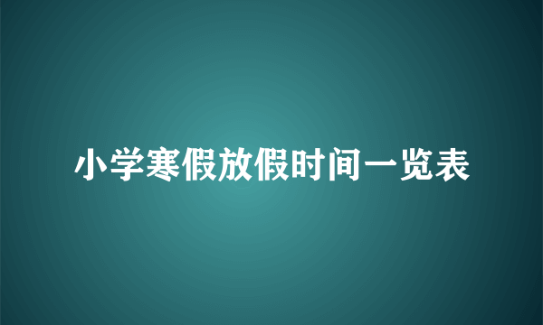 小学寒假放假时间一览表