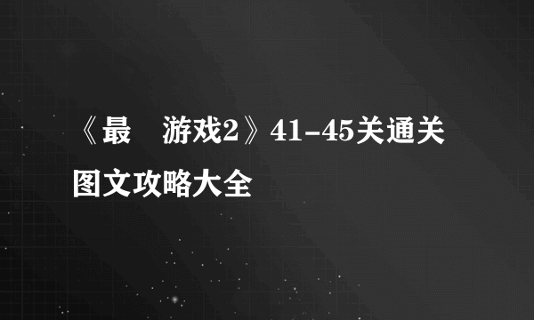 《最囧游戏2》41-45关通关图文攻略大全