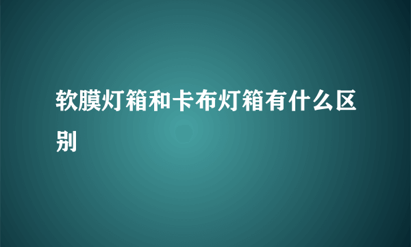 软膜灯箱和卡布灯箱有什么区别