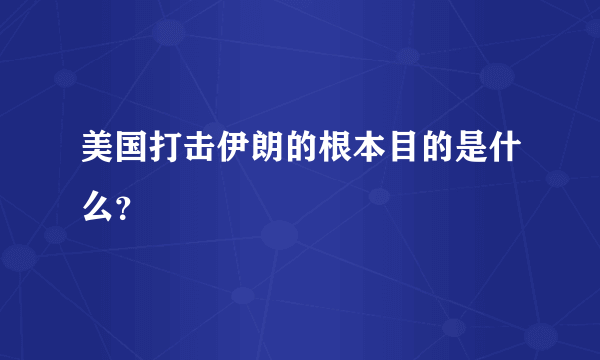 美国打击伊朗的根本目的是什么？