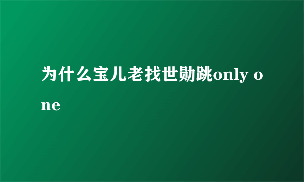 为什么宝儿老找世勋跳only one