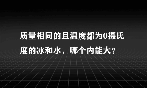 质量相同的且温度都为0摄氏度的冰和水，哪个内能大？