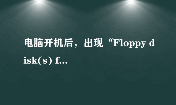 电脑开机后，出现“Floppy disk(s) fail (40) ”