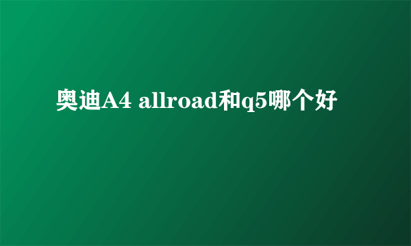 奥迪A4 allroad和q5哪个好