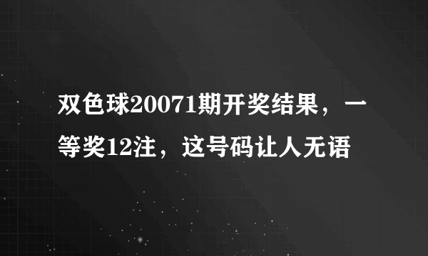 双色球20071期开奖结果，一等奖12注，这号码让人无语