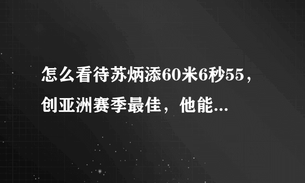 怎么看待苏炳添60米6秒55，创亚洲赛季最佳，他能打破亚洲甚至世界纪录吗？