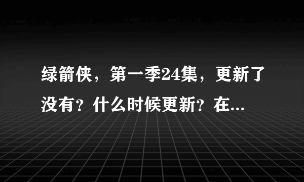 绿箭侠，第一季24集，更新了没有？什么时候更新？在那里能够看到？