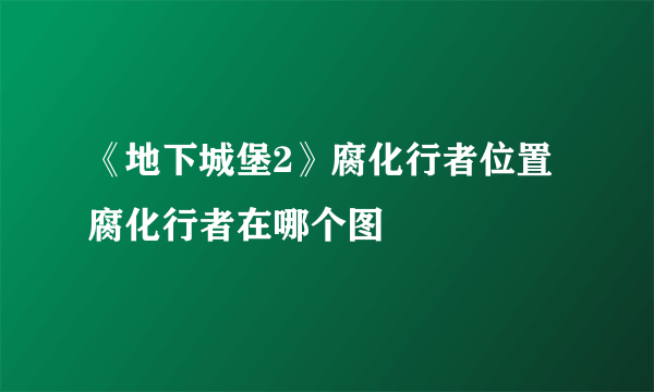 《地下城堡2》腐化行者位置 腐化行者在哪个图