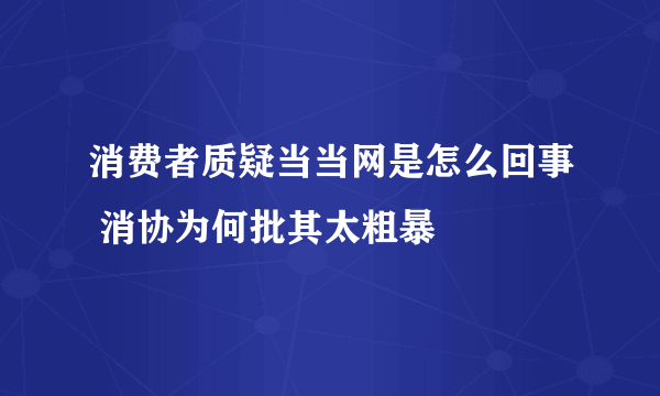 消费者质疑当当网是怎么回事 消协为何批其太粗暴