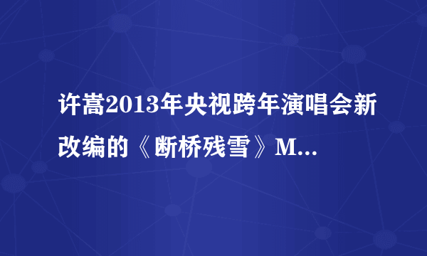 许嵩2013年央视跨年演唱会新改编的《断桥残雪》MP3哪里有下载哦？？