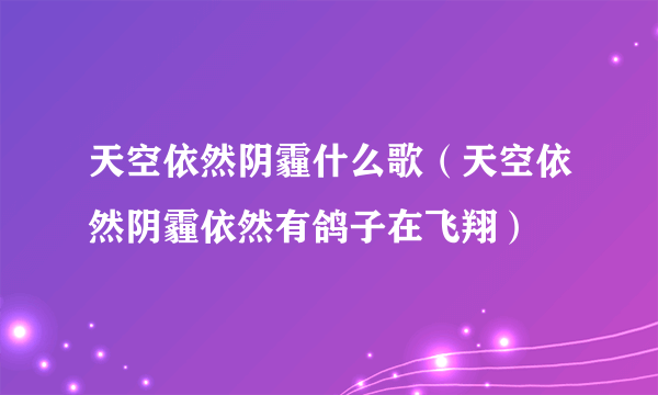 天空依然阴霾什么歌（天空依然阴霾依然有鸽子在飞翔）