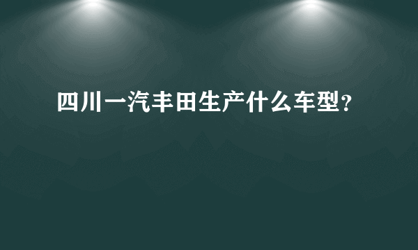 四川一汽丰田生产什么车型？