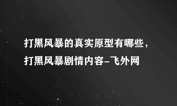 打黑风暴的真实原型有哪些，打黑风暴剧情内容-飞外网