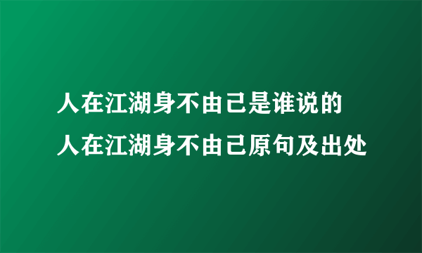 人在江湖身不由己是谁说的 人在江湖身不由己原句及出处