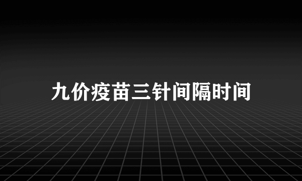 九价疫苗三针间隔时间