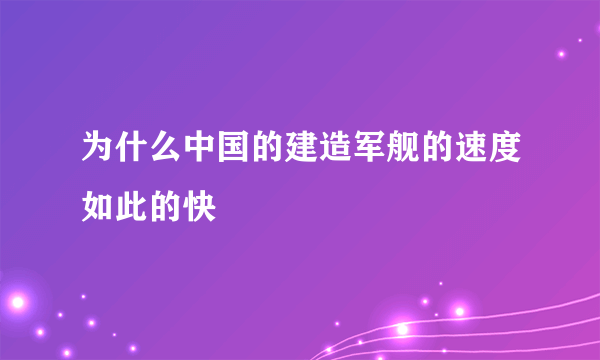 为什么中国的建造军舰的速度如此的快