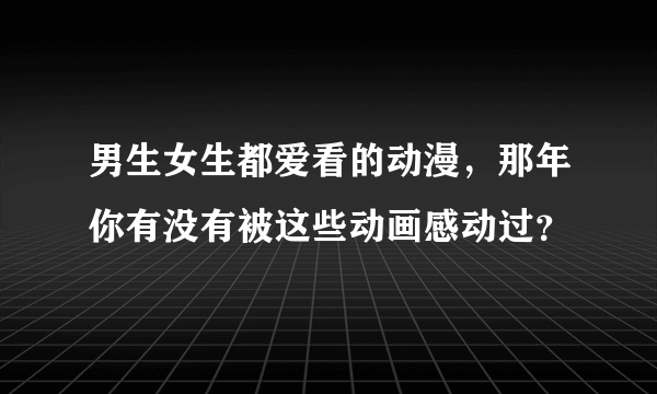 男生女生都爱看的动漫，那年你有没有被这些动画感动过？