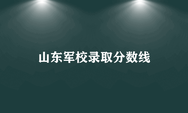 山东军校录取分数线