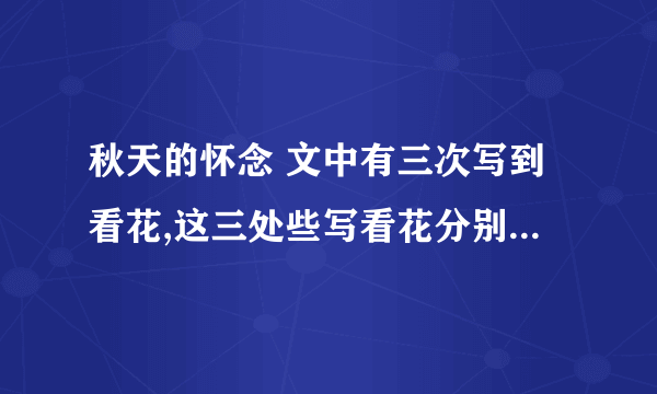 秋天的怀念 文中有三次写到看花,这三处些写看花分别有什么作用