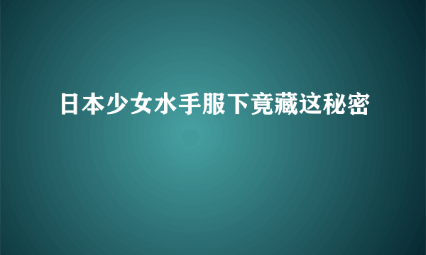 日本少女水手服下竟藏这秘密