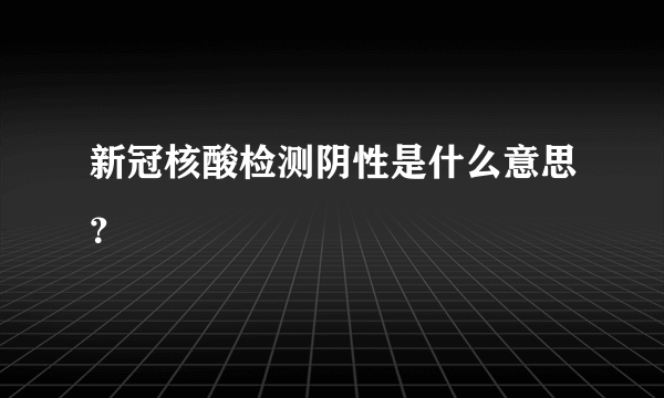 新冠核酸检测阴性是什么意思？