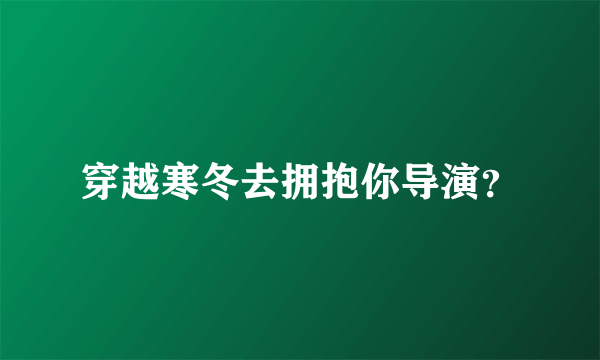 穿越寒冬去拥抱你导演？