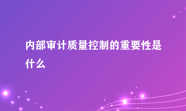 内部审计质量控制的重要性是什么