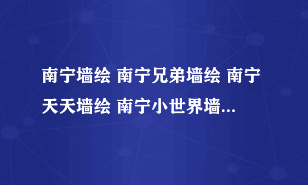 南宁墙绘 南宁兄弟墙绘 南宁天天墙绘 南宁小世界墙绘这几个都是崔道海的网站他自己干的！