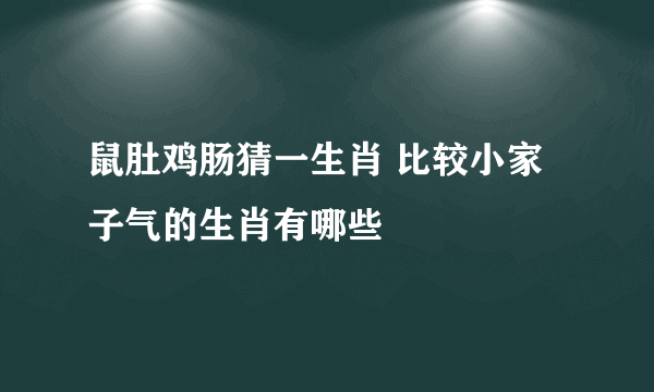 鼠肚鸡肠猜一生肖 比较小家子气的生肖有哪些