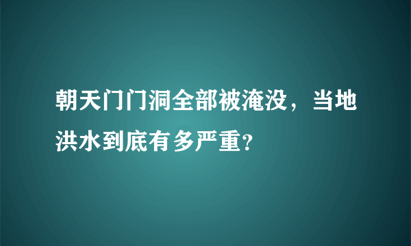 朝天门门洞全部被淹没，当地洪水到底有多严重？