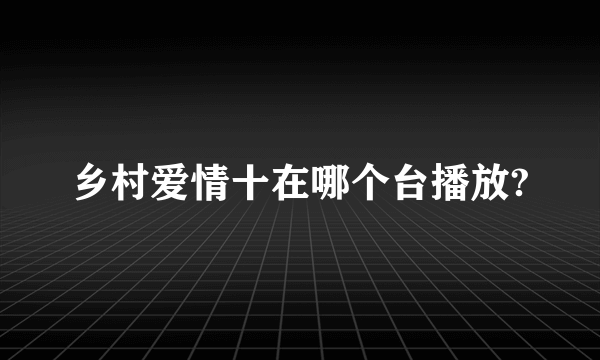 乡村爱情十在哪个台播放?