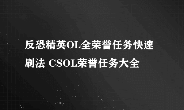 反恐精英OL全荣誉任务快速刷法 CSOL荣誉任务大全