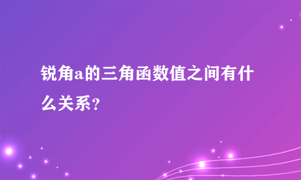 锐角a的三角函数值之间有什么关系？