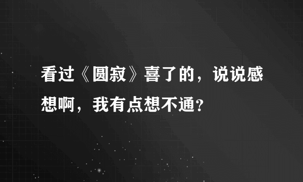 看过《圆寂》喜了的，说说感想啊，我有点想不通？