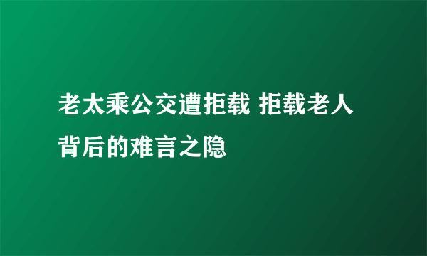 老太乘公交遭拒载 拒载老人背后的难言之隐