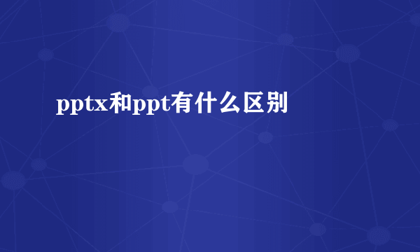 pptx和ppt有什么区别