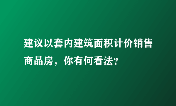 建议以套内建筑面积计价销售商品房，你有何看法？