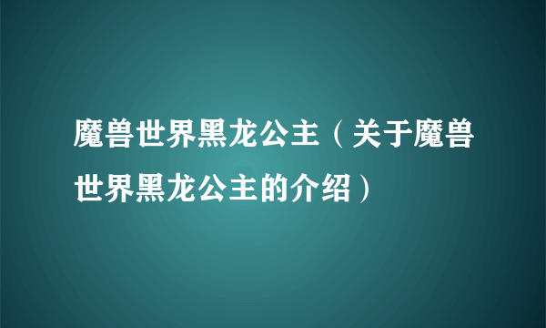 魔兽世界黑龙公主（关于魔兽世界黑龙公主的介绍）