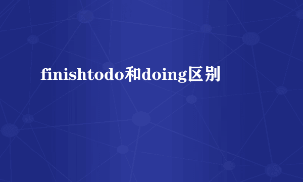 finishtodo和doing区别