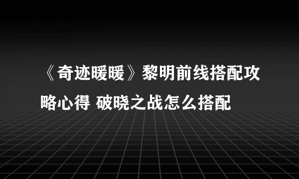 《奇迹暖暖》黎明前线搭配攻略心得 破晓之战怎么搭配