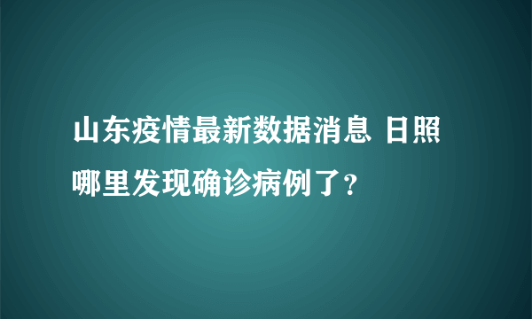 山东疫情最新数据消息 日照哪里发现确诊病例了？