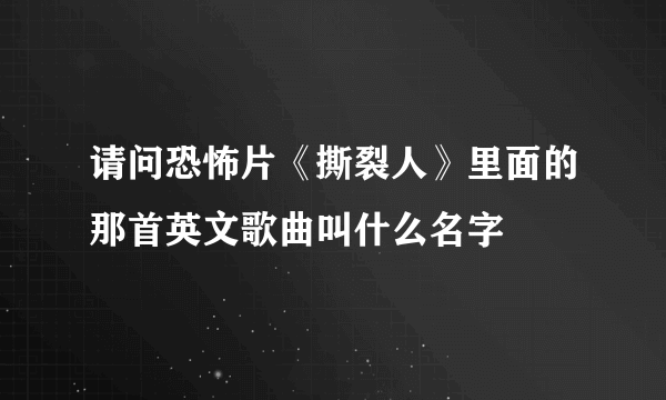 请问恐怖片《撕裂人》里面的那首英文歌曲叫什么名字