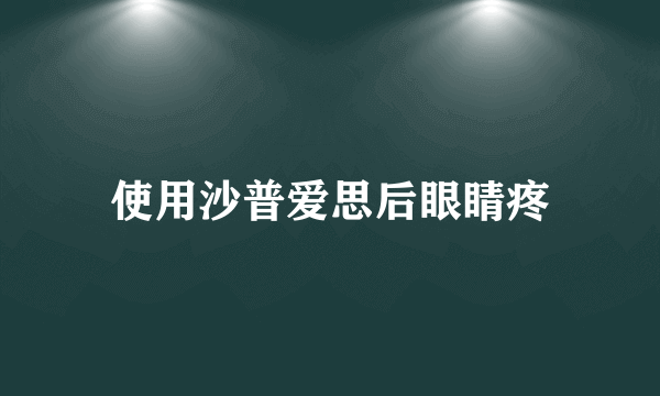 使用沙普爱思后眼睛疼