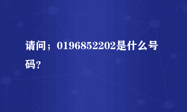 请问；0196852202是什么号码？