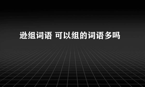 逊组词语 可以组的词语多吗