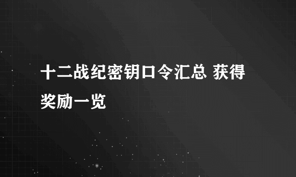 十二战纪密钥口令汇总 获得奖励一览