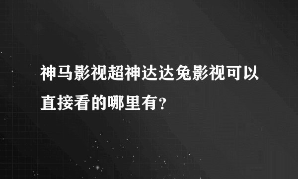 神马影视超神达达兔影视可以直接看的哪里有？