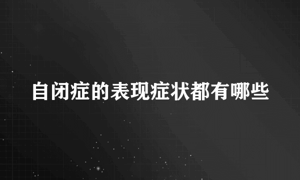 自闭症的表现症状都有哪些