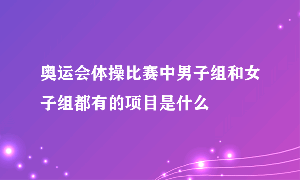 奥运会体操比赛中男子组和女子组都有的项目是什么