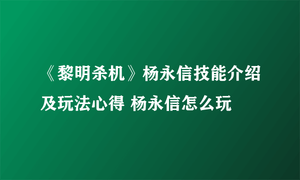 《黎明杀机》杨永信技能介绍及玩法心得 杨永信怎么玩